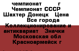 11.1) чемпионат : 1975 г - Чемпионат СССР - Шахтер-Донецк › Цена ­ 49 - Все города Коллекционирование и антиквариат » Значки   . Московская обл.,Красноармейск г.